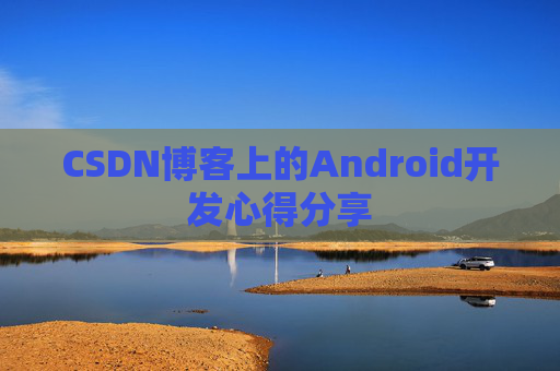 CSDN博客上的Android开发心得分享